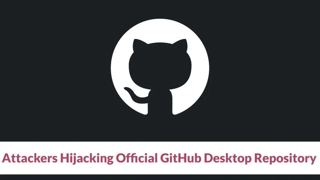 attackers-hijacking-official-github-desktop-repository-to-distribute-malware-as-official-installer